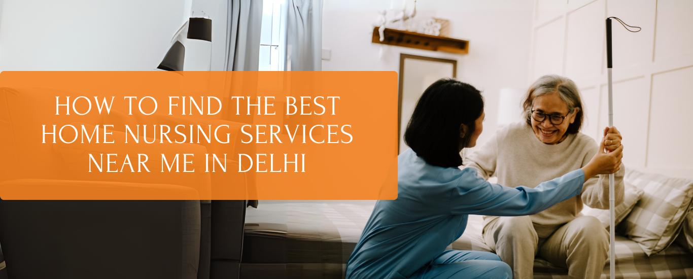 How to Find the Best Home Nursing Services Near Me in Delhi | Expert Guide
