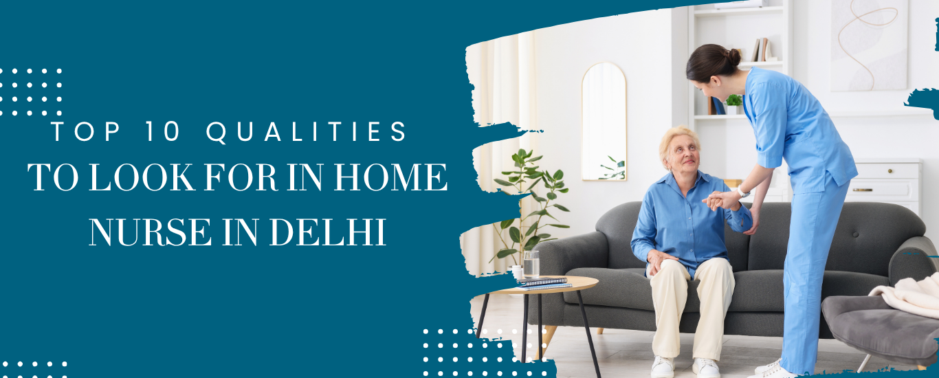 Top 10 Qualities to Look for in a Home Nurse in Delhi