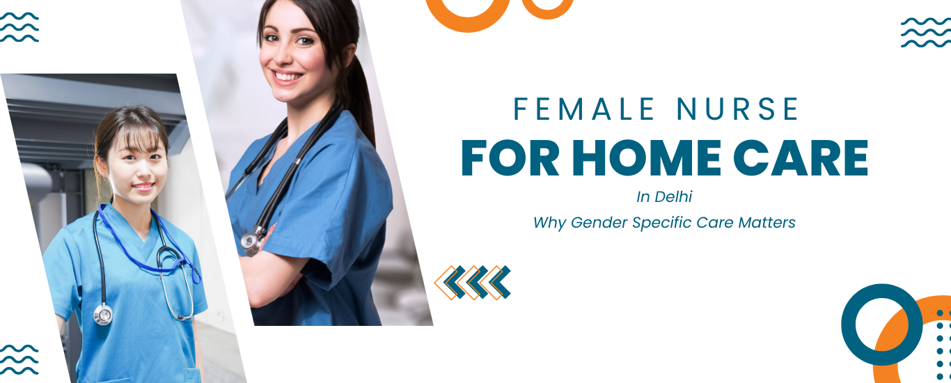 Female Nurse for Home Care in Delhi: Why Gender-Specific Care Matters