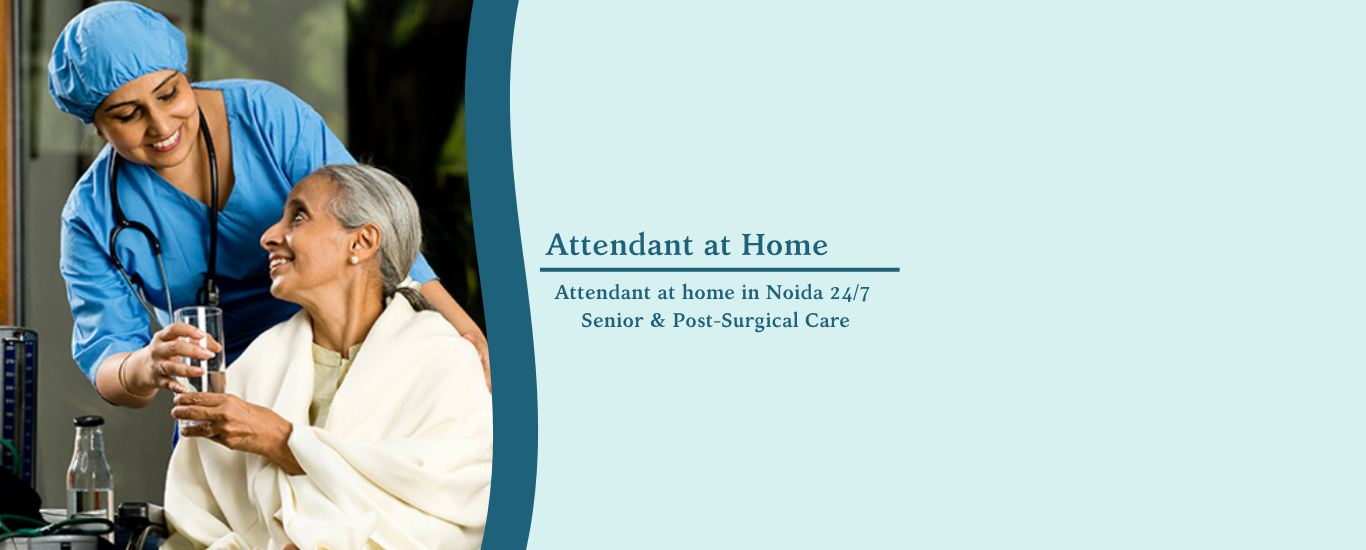 Attendant at home in Noida 24/7 Senior & Post-Surgical Care