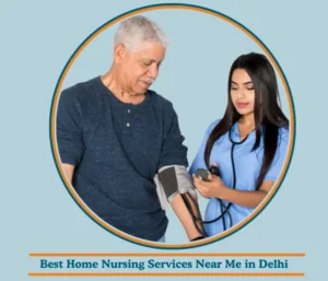How to Find the Best Home Nursing Services Near Me in Delhi